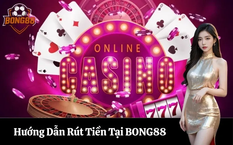 Hướng Dẫn Rút Tiền Tại BONG88